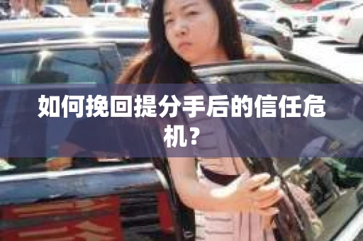 如何挽回提分手后的信任危机？