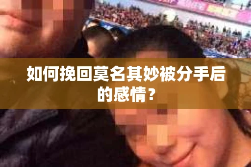 如何挽回莫名其妙被分手后的感情？
