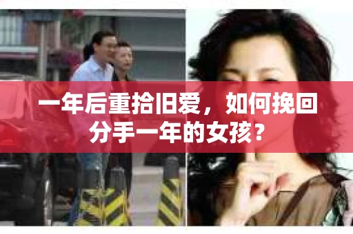 一年后重拾旧爱，如何挽回分手一年的女孩？