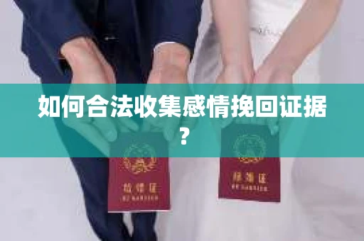 如何合法收集感情挽回证据？