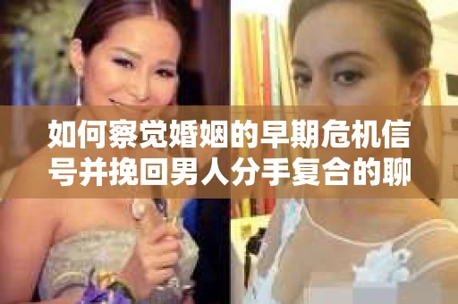如何察觉婚姻的早期危机信号并挽回男人分手复合的聊天技巧？