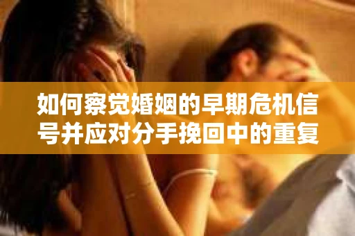 如何察觉婚姻的早期危机信号并应对分手挽回中的重复错误？