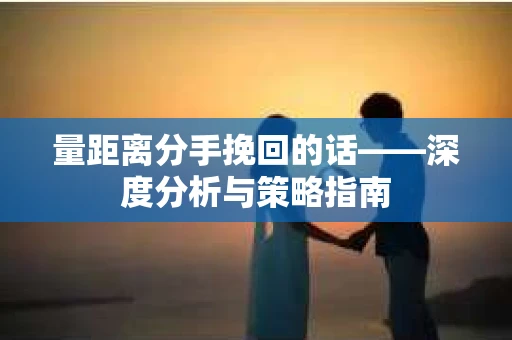 量距离分手挽回的话——深度分析与策略指南