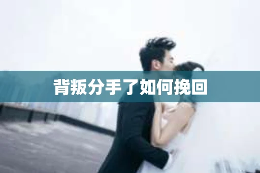 背叛分手了如何挽回