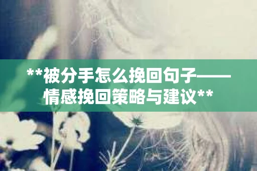 **被分手怎么挽回句子——情感挽回策略与建议**