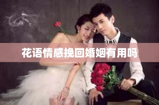 花语情感挽回婚姻有用吗