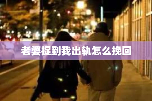 老婆捉到我出轨怎么挽回