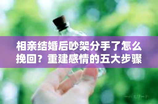 相亲结婚后吵架分手了怎么挽回？重建感情的五大步骤