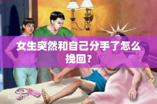 女生突然和自己分手了怎么挽回? 女生突然和自己分手了怎么挽回?