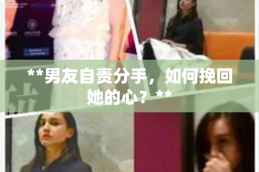 **男友自责分手，如何挽回她的心？**