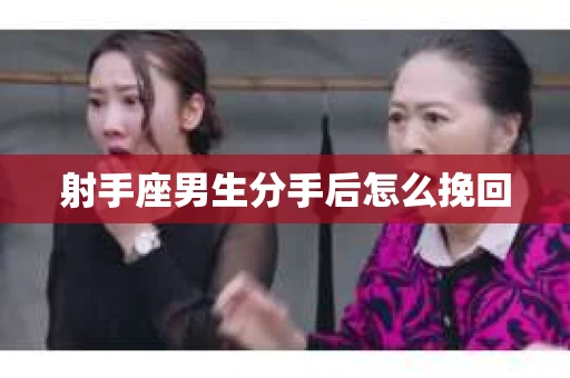 射手座男生分手后怎么挽回