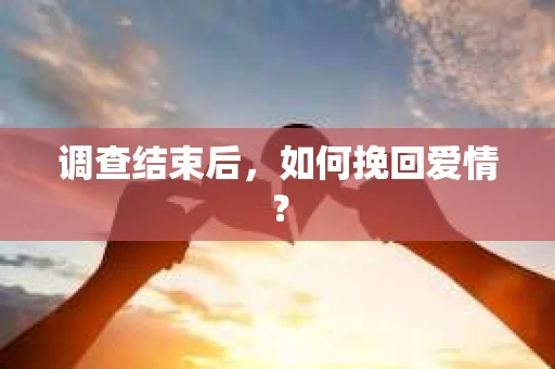 调查结束后，如何挽回爱情？