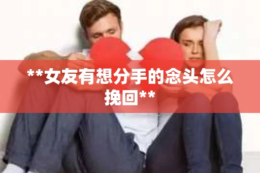 **女友有想分手的念头怎么挽回**