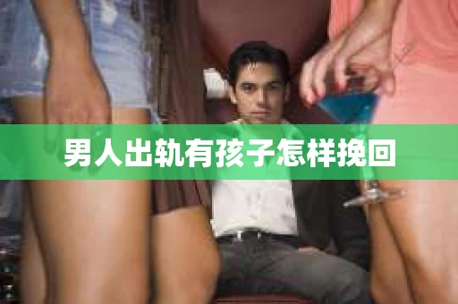 男人出轨有孩子怎样挽回