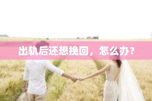 出轨后还想挽回，怎么办？