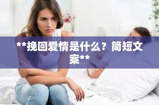 **挽回爱情是什么？简短文案**