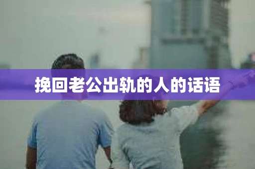挽回老公出轨的人的话语
