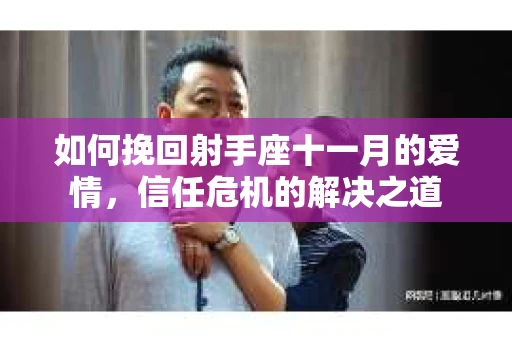 如何挽回射手座十一月的爱情，信任危机的解决之道