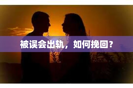 被误会出轨，如何挽回？