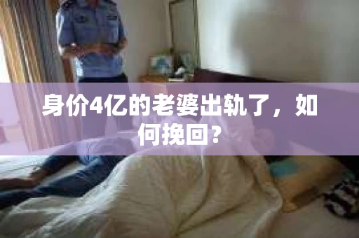 身价4亿的老婆出轨了，如何挽回？