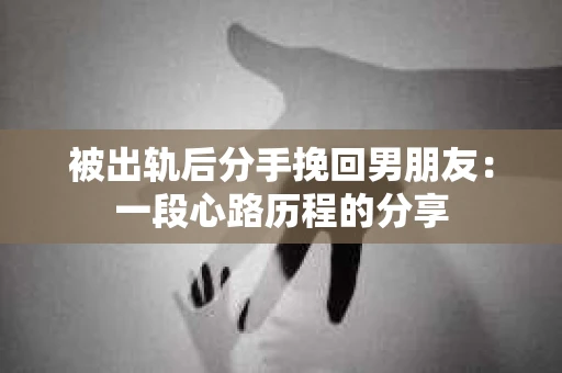 被出轨后分手挽回男朋友：一段心路历程的分享