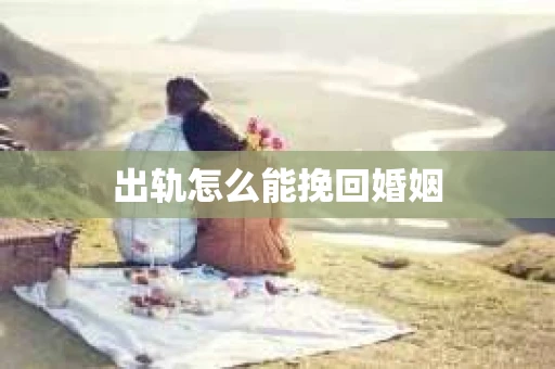出轨怎么能挽回婚姻