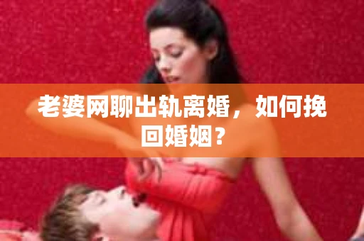 老婆网聊出轨离婚，如何挽回婚姻？