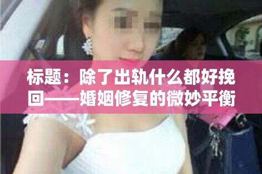 标题：除了出轨什么都好挽回——婚姻修复的微妙平衡