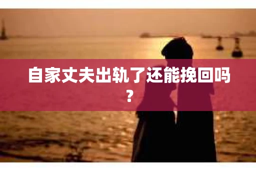 自家丈夫出轨了还能挽回吗？