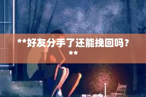 **好友分手了还能挽回吗？**