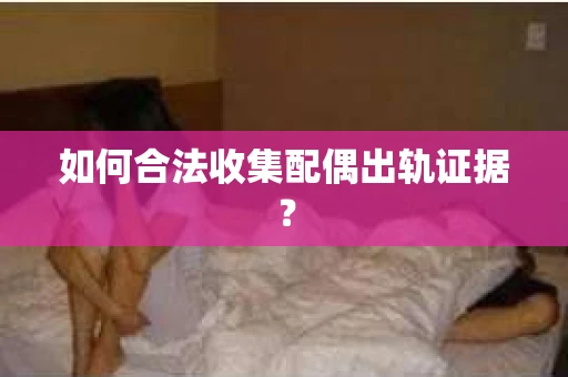 如何合法收集配偶出轨证据？
