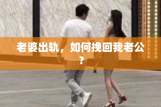 老婆出轨，如何挽回我老公？