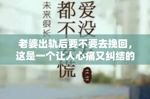 老婆出轨后要不要去挽回，这是一个让人心痛又纠结的问题。在这个问题上，每个人都有自己的看法和选择。今天，我就来和大家聊聊这个话题，希望能给大家带来一些帮助。