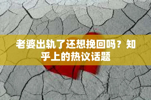 老婆出轨了还想挽回吗？知乎上的热议话题