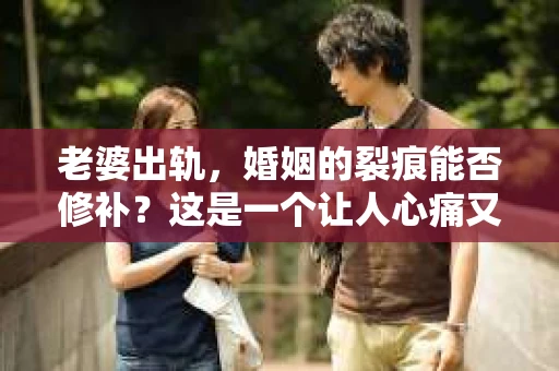 老婆出轨，婚姻的裂痕能否修补？这是一个让人心痛又充满疑惑的问题。在小说的世界里，这样的故事屡见不鲜，但现实中的我们，又该如何面对这样的困境呢？今天，就让我们一起来探讨一下，老婆出轨，婚姻能否挽回来。