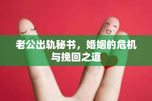 老公出轨秘书，婚姻的危机与挽回之道