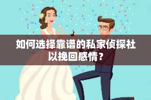 如何选择靠谱的私家侦探社以挽回感情？