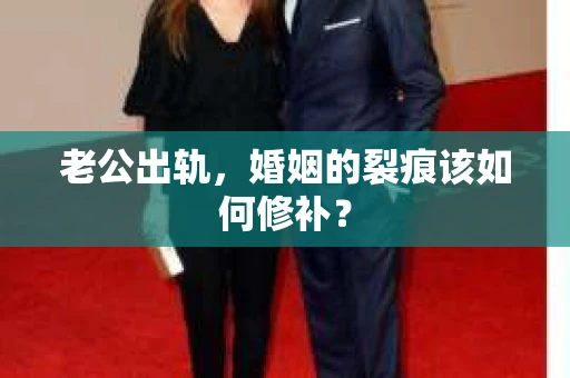 老公出轨，婚姻的裂痕该如何修补？