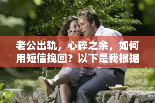 老公出轨，心碎之余，如何用短信挽回？以下是我根据实际情况整理的一些短信内容，希望能给你带来一些启发。