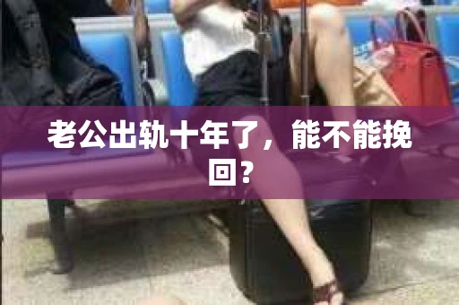 老公出轨十年了，能不能挽回？