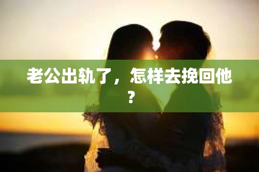 老公出轨了，怎样去挽回他？