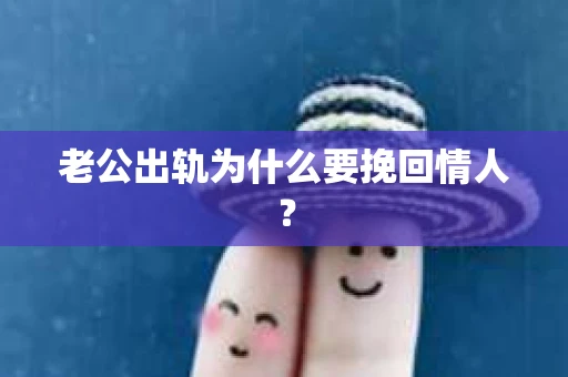 老公出轨为什么要挽回情人？
