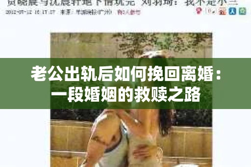 老公出轨后如何挽回离婚：一段婚姻的救赎之路