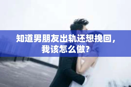 知道男朋友出轨还想挽回，我该怎么做？