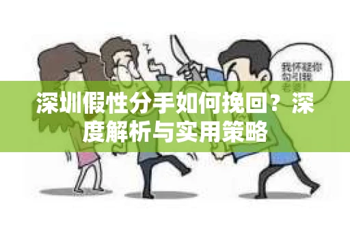 深圳假性分手如何挽回？深度解析与实用策略