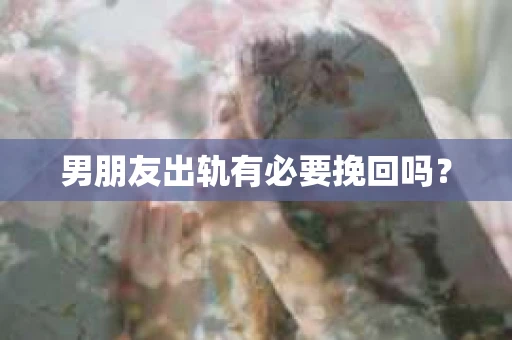 男朋友出轨有必要挽回吗？