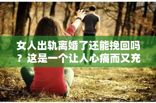 女人出轨离婚了还能挽回吗？这是一个让人心痛而又充满疑惑的问题。在这个充满变数的世界里，婚姻的稳固性似乎变得越来越脆弱。那么，当女人出轨导致离婚后，还有没有可能挽回这段婚姻呢？让我们一起来探讨这个问题。