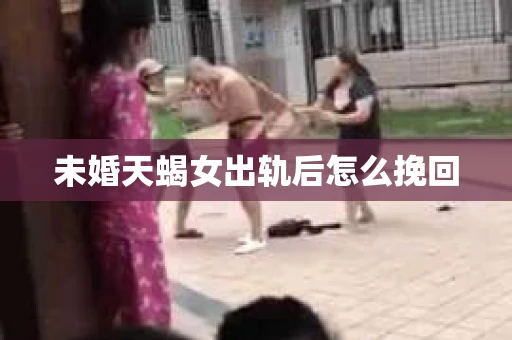 未婚天蝎女出轨后怎么挽回