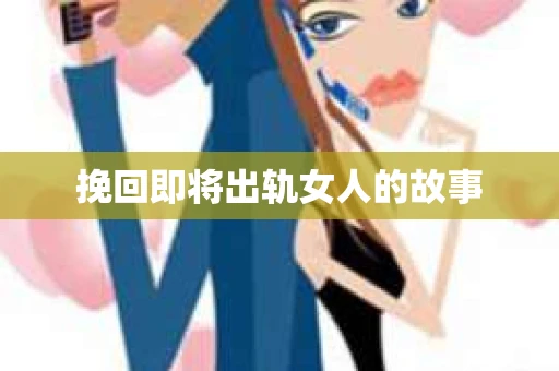 挽回即将出轨女人的故事