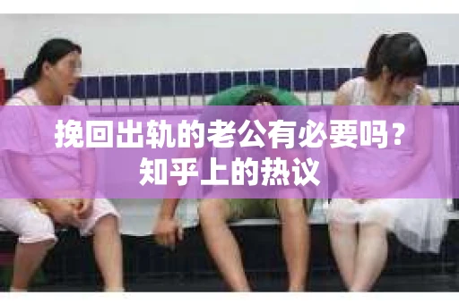 挽回出轨的老公有必要吗？知乎上的热议